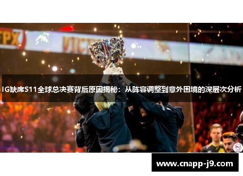 IG缺席S11全球总决赛背后原因揭秘:从阵容调整到意外困境的深层次分析 IG缺席S11全球总决赛背后原因揭秘:从阵容调整到意外困境的深层次分析