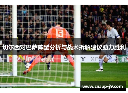 切尔西对巴萨阵型分析与战术拆解建议助力胜利