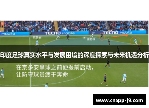 印度足球真实水平与发展困境的深度探索与未来机遇分析 印度足球真实水平与发展困境的深度探索与未来机遇分析