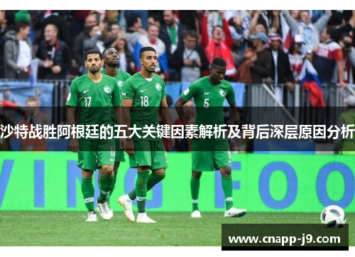 沙特战胜阿根廷的五大关键因素解析及背后深层原因分析