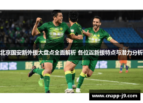 北京国安新外援大盘点全面解析 各位置新援特点与潜力分析