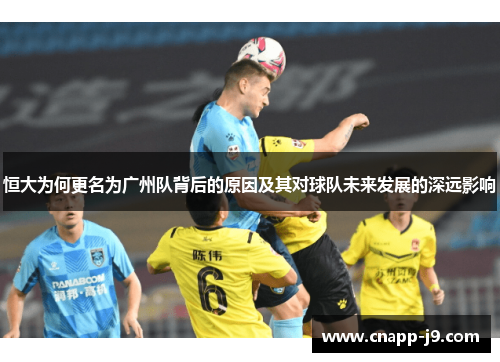 恒大为何更名为广州队背后的原因及其对球队未来发展的深远影响