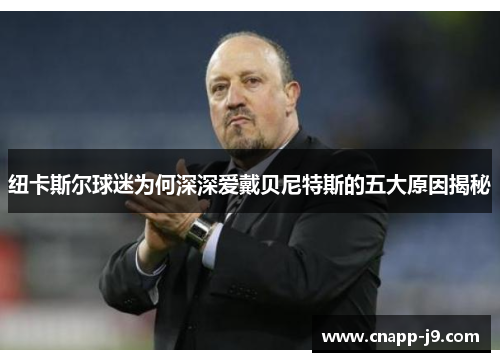 纽卡斯尔球迷为何深深爱戴贝尼特斯的五大原因揭秘