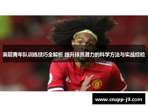英超青年队训练技巧全解析 提升球员潜力的科学方法与实战经验 英超青年队训练技巧全解析 提升球员潜力的科学方法与实战经验