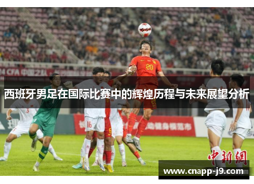 西班牙男足在国际比赛中的辉煌历程与未来展望分析