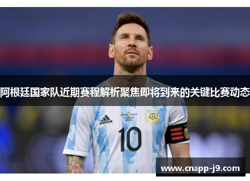 阿根廷国家队近期赛程解析聚焦即将到来的关键比赛动态