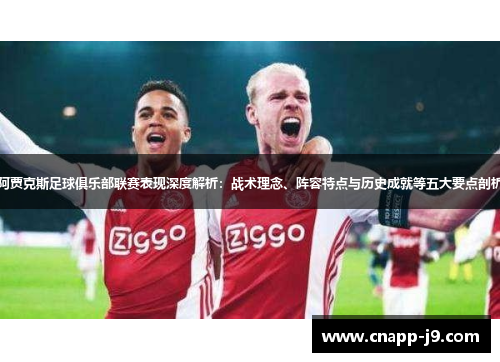 阿贾克斯足球俱乐部联赛表现深度解析：战术理念、阵容特点与历史成就等五大要点剖析