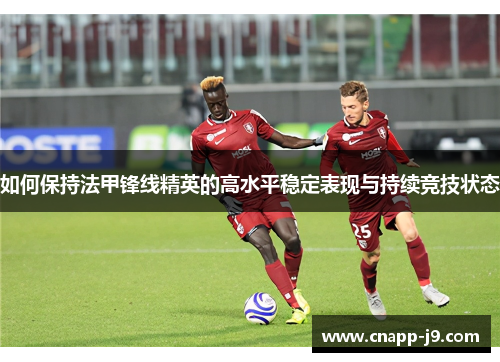 如何保持法甲锋线精英的高水平稳定表现与持续竞技状态