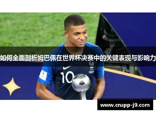 如何全面剖析姆巴佩在世界杯决赛中的关键表现与影响力 如何全面剖析姆巴佩在世界杯决赛中的关键表现与影响力