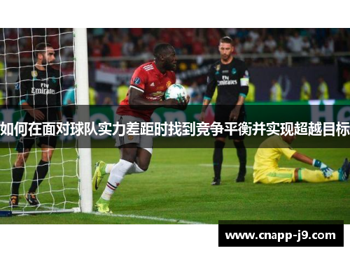 如何在面对球队实力差距时找到竞争平衡并实现超越目标