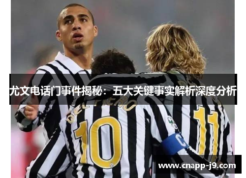 尤文电话门事件揭秘:五大关键事实解析深度分析 尤文电话门事件揭秘:五大关键事实解析深度分析