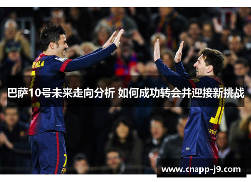 巴萨10号未来走向分析 如何成功转会并迎接新挑战 巴萨10号未来走向分析 如何成功转会并迎接新挑战