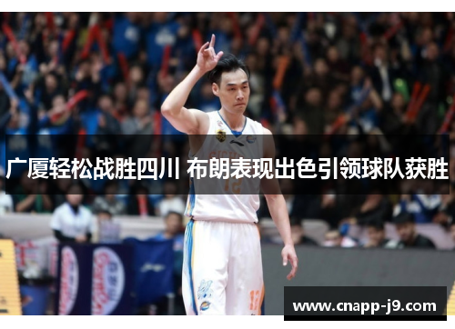 广厦轻松战胜四川 布朗表现出色引领球队获胜 广厦轻松战胜四川 布朗表现出色引领球队获胜