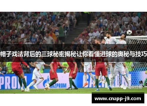 帽子戏法背后的三球秘密揭秘让你看懂进球的奥秘与技巧