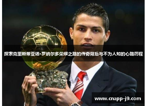 探索克里斯蒂亚诺·罗纳尔多荣耀之路的传奇背后与不为人知的心路历程