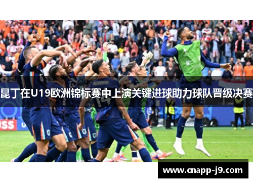 昆丁在U19欧洲锦标赛中上演关键进球助力球队晋级决赛