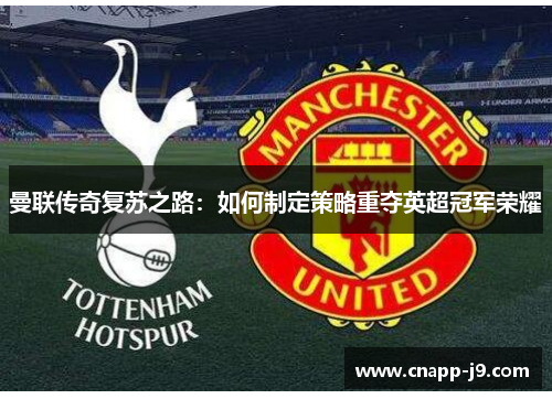 曼联传奇复苏之路：如何制定策略重夺英超冠军荣耀