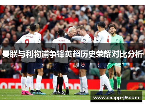 曼联与利物浦争锋英超历史荣耀对比分析
