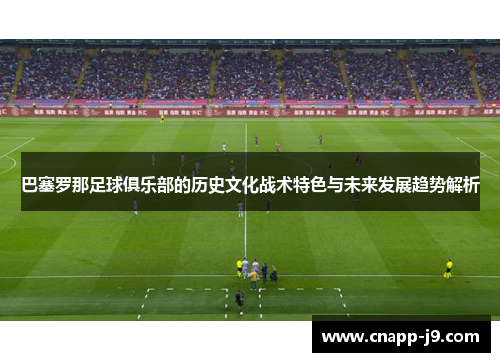 巴塞罗那足球俱乐部的历史文化战术特色与未来发展趋势解析 巴塞罗那足球俱乐部的历史文化战术特色与未来发展趋势解析