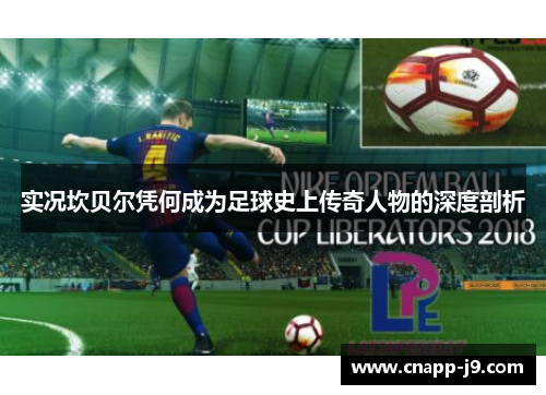 实况坎贝尔凭何成为足球史上传奇人物的深度剖析 实况坎贝尔凭何成为足球史上传奇人物的深度剖析