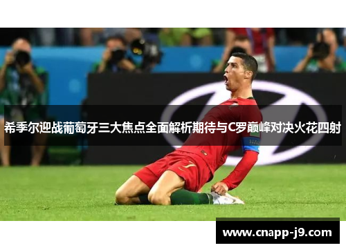 希季尔迎战葡萄牙三大焦点全面解析期待与C罗巅峰对决火花四射 希季尔迎战葡萄牙三大焦点全面解析期待与C罗巅峰对决火花四射