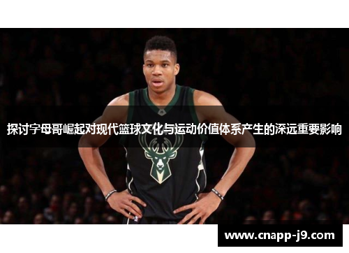 探讨字母哥崛起对现代篮球文化与运动价值体系产生的深远重要影响 探讨字母哥崛起对现代篮球文化与运动价值体系产生的深远重要影响