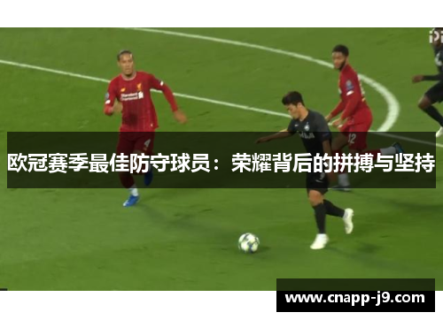 欧冠赛季最佳防守球员:荣耀背后的拼搏与坚持 欧冠赛季最佳防守球员:荣耀背后的拼搏与坚持