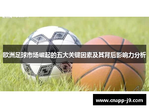 欧洲足球市场崛起的五大关键因素及其背后影响力分析 欧洲足球市场崛起的五大关键因素及其背后影响力分析