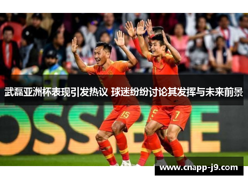 武磊亚洲杯表现引发热议 球迷纷纷讨论其发挥与未来前景 武磊亚洲杯表现引发热议 球迷纷纷讨论其发挥与未来前景