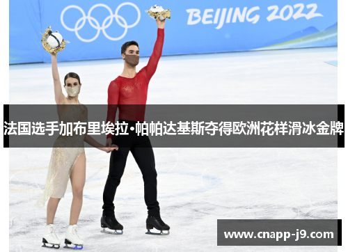 法国选手加布里埃拉·帕帕达基斯夺得欧洲花样滑冰金牌 法国选手加布里埃拉·帕帕达基斯夺得欧洲花样滑冰金牌