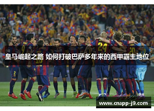 皇马崛起之路 如何打破巴萨多年来的西甲霸主地位 皇马崛起之路 如何打破巴萨多年来的西甲霸主地位