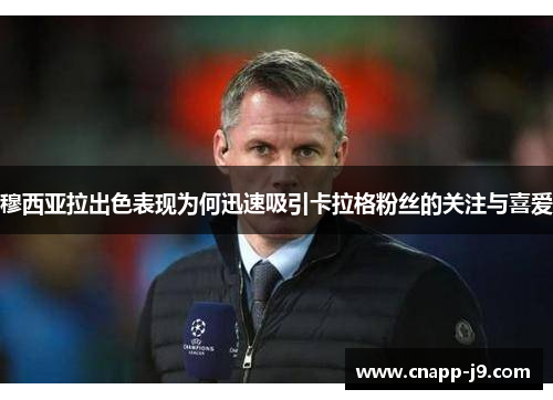 穆西亚拉出色表现为何迅速吸引卡拉格粉丝的关注与喜爱 穆西亚拉出色表现为何迅速吸引卡拉格粉丝的关注与喜爱