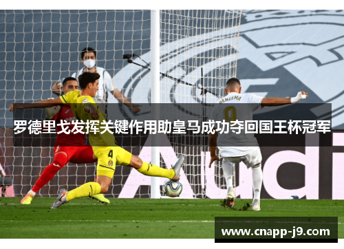 罗德里戈发挥关键作用助皇马成功夺回国王杯冠军