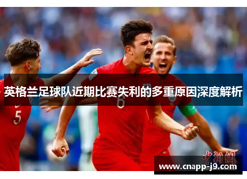 英格兰足球队近期比赛失利的多重原因深度解析