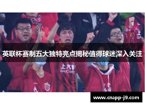 英联杯赛制五大独特亮点揭秘值得球迷深入关注