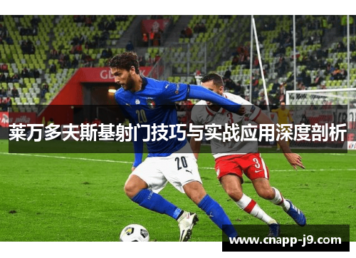 莱万多夫斯基射门技巧与实战应用深度剖析 莱万多夫斯基射门技巧与实战应用深度剖析