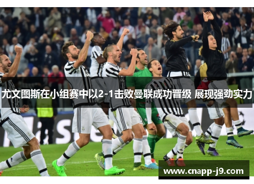 尤文图斯在小组赛中以2-1击败曼联成功晋级 展现强劲实力 尤文图斯在小组赛中以2-1击败曼联成功晋级 展现强劲实力