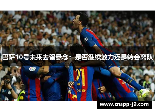 巴萨10号未来去留悬念：是否继续效力还是转会离队