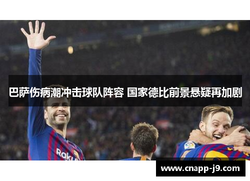 巴萨伤病潮冲击球队阵容 国家德比前景悬疑再加剧