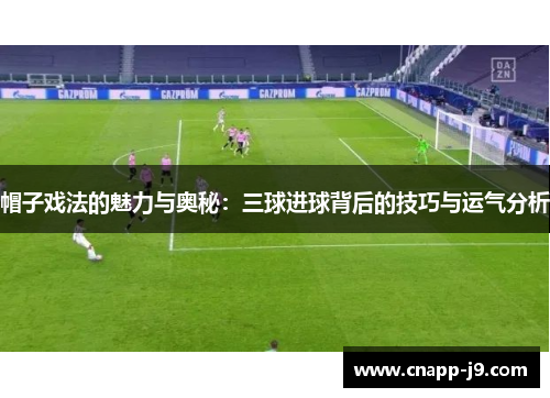 帽子戏法的魅力与奥秘:三球进球背后的技巧与运气分析 帽子戏法的魅力与奥秘:三球进球背后的技巧与运气分析