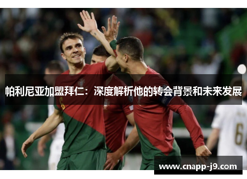 帕利尼亚加盟拜仁:深度解析他的转会背景和未来发展 帕利尼亚加盟拜仁:深度解析他的转会背景和未来发展