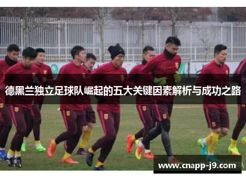 德黑兰独立足球队崛起的五大关键因素解析与成功之路