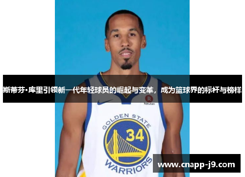 斯蒂芬·库里引领新一代年轻球员的崛起与变革，成为篮球界的标杆与榜样