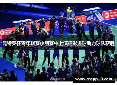 昆特罗在青年联赛小组赛中上演精彩进球助力球队获胜
