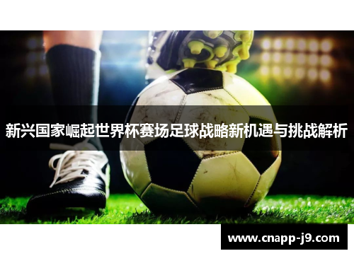 新兴国家崛起世界杯赛场足球战略新机遇与挑战解析