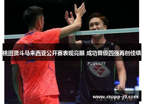 桃田贤斗马来西亚公开赛表现亮眼 成功晋级四强再创佳绩