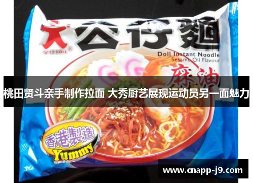 桃田贤斗亲手制作拉面 大秀厨艺展现运动员另一面魅力