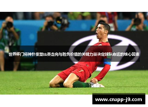 世界杯门将神扑重塑比赛走向与胜负价值的关键力量决定球队命运的核心因素