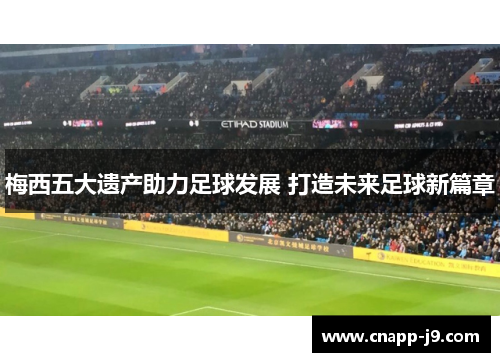 梅西五大遗产助力足球发展 打造未来足球新篇章