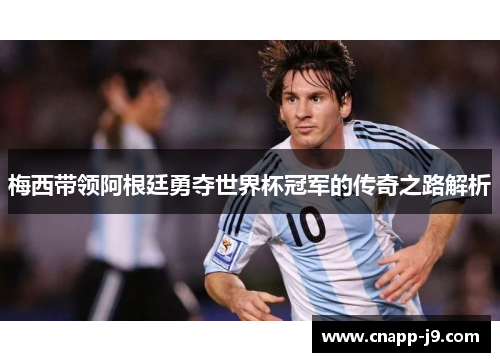 梅西带领阿根廷勇夺世界杯冠军的传奇之路解析